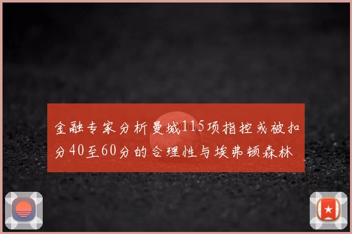 金融专家分析曼城115项指控或被扣分40至60分的合理性与埃弗顿森林案例对比