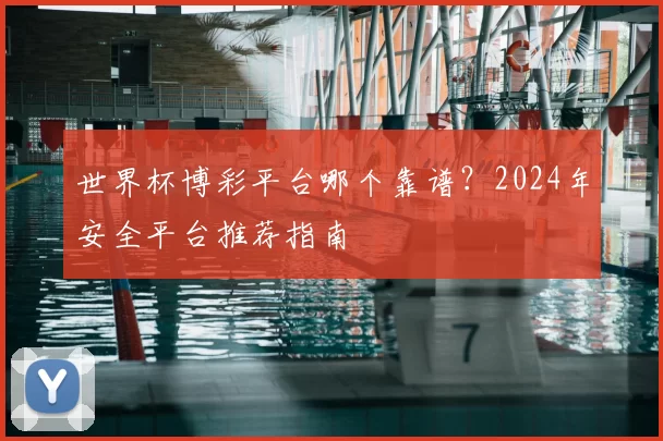世界杯博彩平台哪个靠谱？2024年安全平台推荐指南