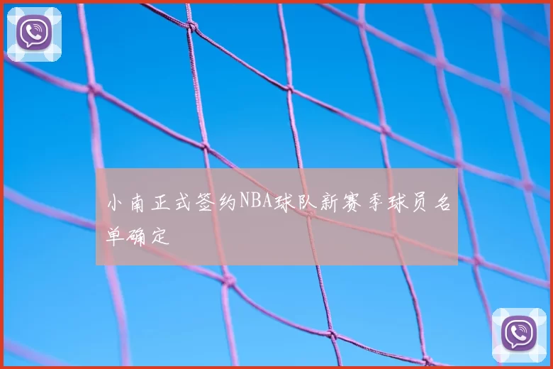 小南正式签约NBA球队新赛季球员名单确定