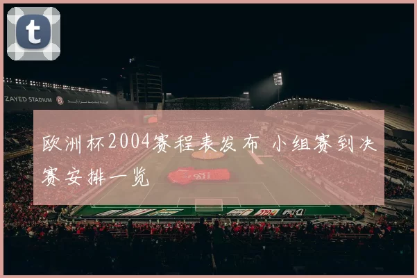 欧洲杯2004赛程表发布 小组赛到决赛安排一览