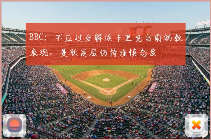 BBC：不应过分解读卡里克当前执教表现，曼联高层仍持谨慎态度