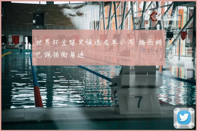 世界杯金球奖候选名单公布 梅西姆巴佩领衔角逐