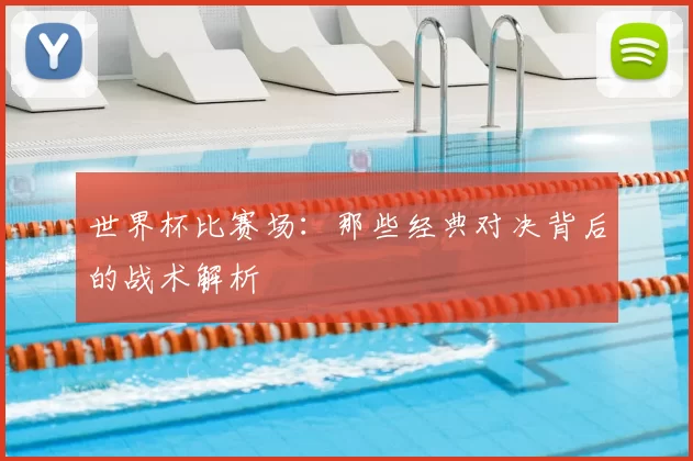 世界杯比赛场：那些经典对决背后的战术解析