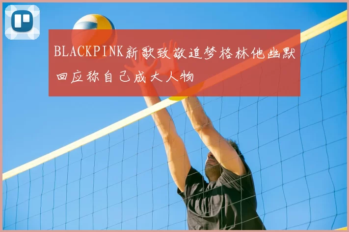 BLACKPINK新歌致敬追梦格林他幽默回应称自己成大人物