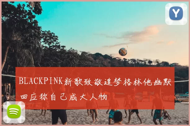 BLACKPINK新歌致敬追梦格林他幽默回应称自己成大人物
