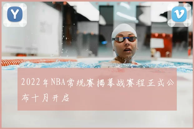 2022年NBA常规赛揭幕战赛程正式公布十月开启