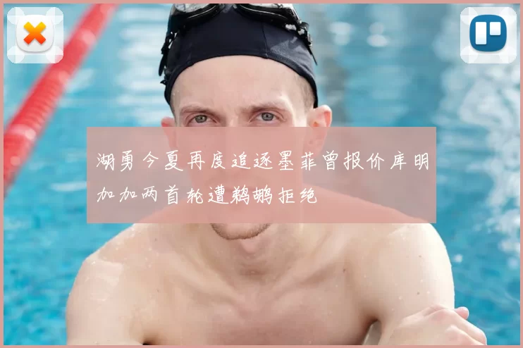 湖勇今夏再度追逐墨菲曾报价库明加加两首轮遭鹈鹕拒绝