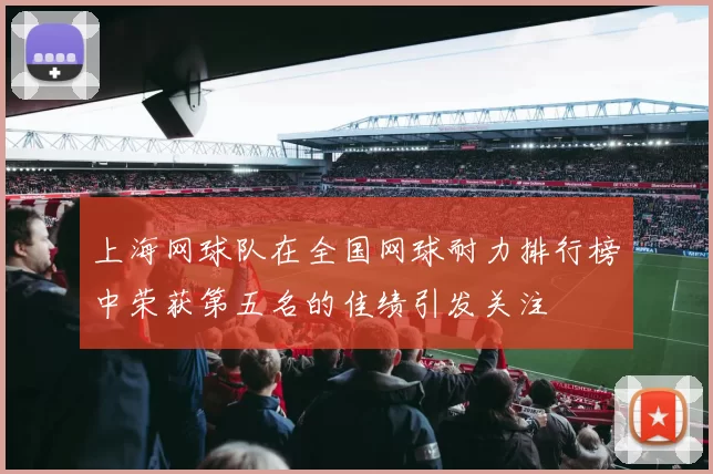 上海网球队在全国网球耐力排行榜中荣获第五名的佳绩引发关注