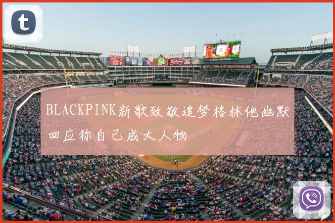 BLACKPINK新歌致敬追梦格林他幽默回应称自己成大人物