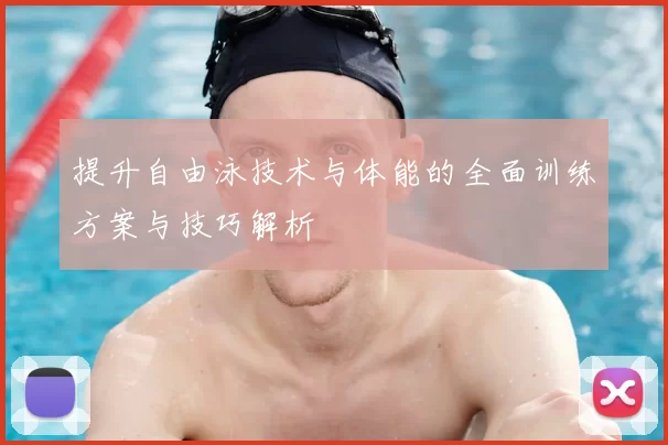 提升自由泳技术与体能的全面训练方案与技巧解析