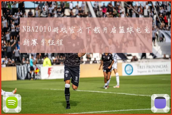 NBA2010游戏官方下载开启篮球电竞新赛季征程