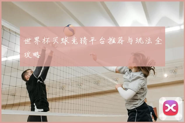 世界杯买球竞猜平台推荐与玩法全攻略