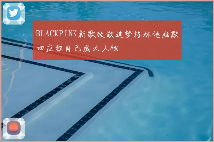 BLACKPINK新歌致敬追梦格林他幽默回应称自己成大人物
