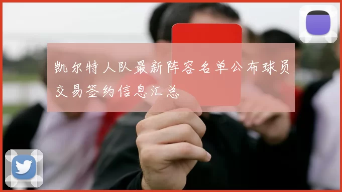 凯尔特人队最新阵容名单公布球员交易签约信息汇总