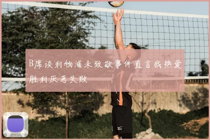 B席谈利物浦未致敬事件直言我热爱胜利厌恶失败