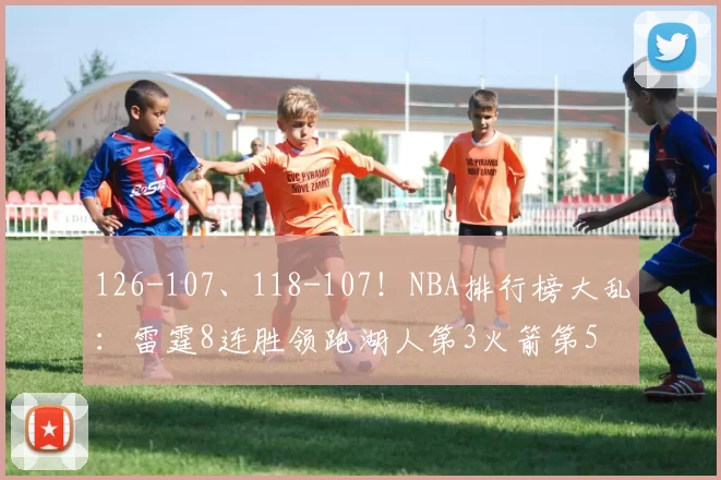 126-107、118-107!NBA排行榜大乱:雷霆8连胜领跑湖人第3火箭第5