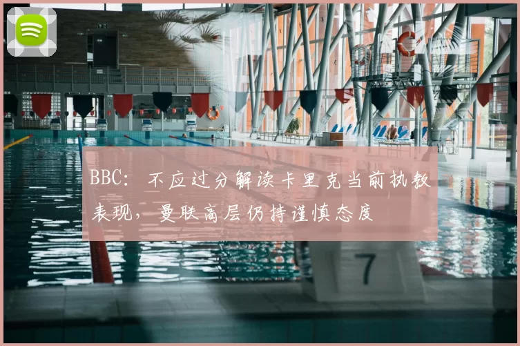 BBC：不应过分解读卡里克当前执教表现，曼联高层仍持谨慎态度