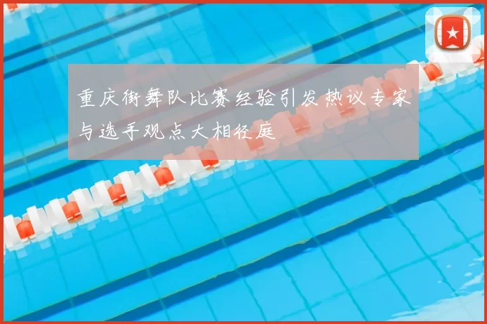 重庆街舞队比赛经验引发热议专家与选手观点大相径庭